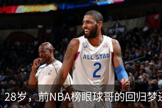 28岁，前NBA榜眼球哥的回归梦还能实现吗？